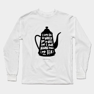 I Say Let the World Go to Hell But I Shall Always Have My tea Long Sleeve T-Shirt